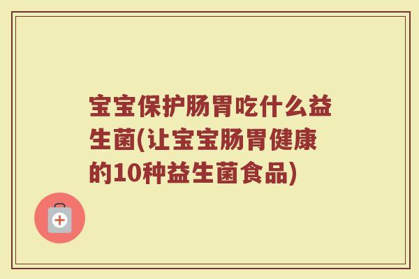宝宝保护肠胃吃什么益生菌(让宝宝肠胃健康的10种益生菌食品)