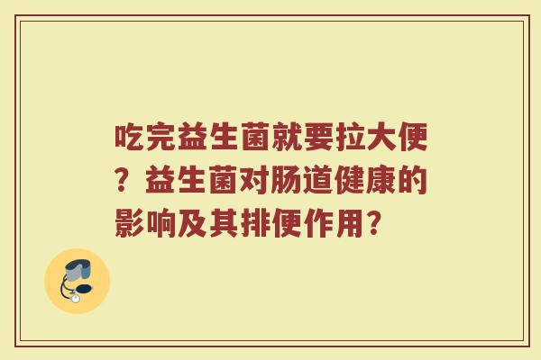 吃完益生菌就要拉大便?益生菌对肠道健康的影响及其排便作用?