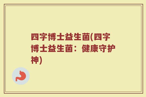 四字博士益生菌(四字博士益生菌:健康守护神)