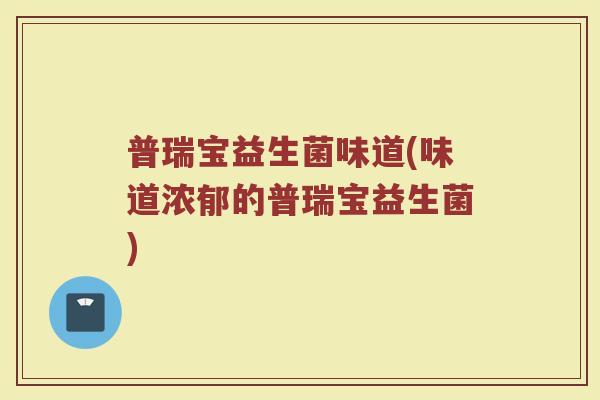普瑞宝益生菌味道(味道浓郁的普瑞宝益生菌)