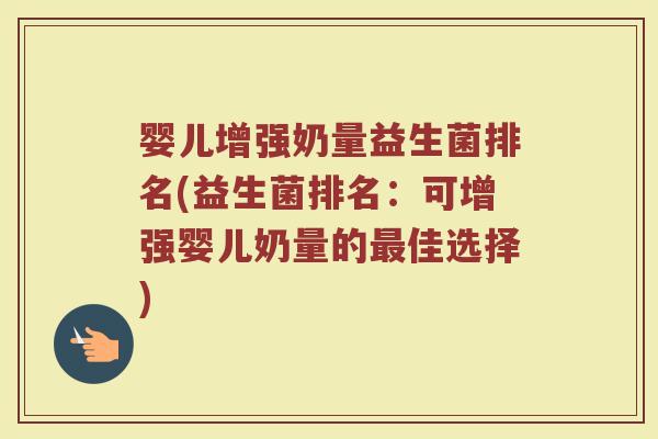 婴儿增强奶量益生菌排名(益生菌排名:可增强婴儿奶量的最佳选择)