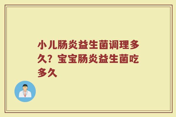 小儿肠炎益生菌调理多久?宝宝肠炎益生菌吃多久