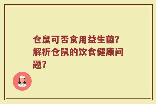 仓鼠可否食用益生菌?解析仓鼠的饮食健康问题? 仓鼠可否食用益生菌?解析仓鼠的饮食健康问题?