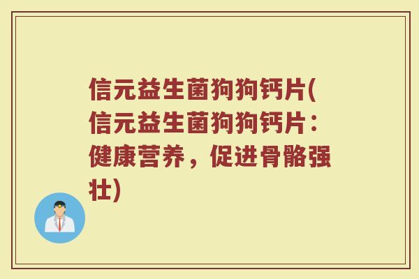 信元益生菌狗狗钙片(信元益生菌狗狗钙片:健康营养,促进骨骼强壮)
