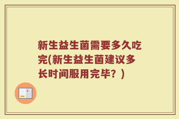 新生益生菌需要多久吃完(新生益生菌建议多长时间服用完毕？)