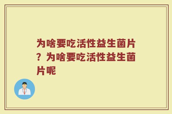 为啥要吃活性益生菌片?为啥要吃活性益生菌片呢