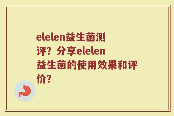 elelen益生菌测评?分享elelen益生菌的使用效果和评价?