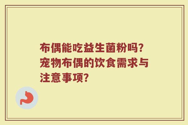 布偶能吃益生菌粉吗?宠物布偶的饮食需求与注意事项?