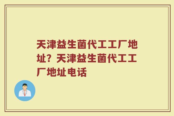天津益生菌代工工厂地址?天津益生菌代工工厂地址电话