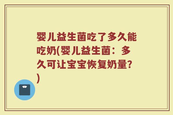 婴儿益生菌吃了多久能吃奶(婴儿益生菌:多久可让宝宝恢复奶量?)