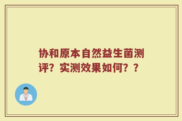 协和原本自然益生菌测评?实测效果如何??