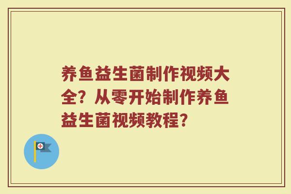 养鱼益生菌制作视频大全？从零开始制作养鱼益生菌视频教程？