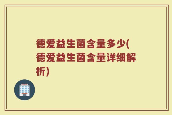 德爱益生菌含量多少(德爱益生菌含量详细解析)