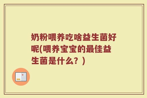 奶粉喂养吃啥益生菌好呢(喂养宝宝的最佳益生菌是什么?)