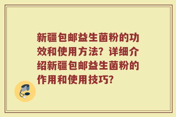新疆包邮益生菌粉的功效和使用方法?详细介绍新疆包邮益生菌粉的作用和使用技巧?