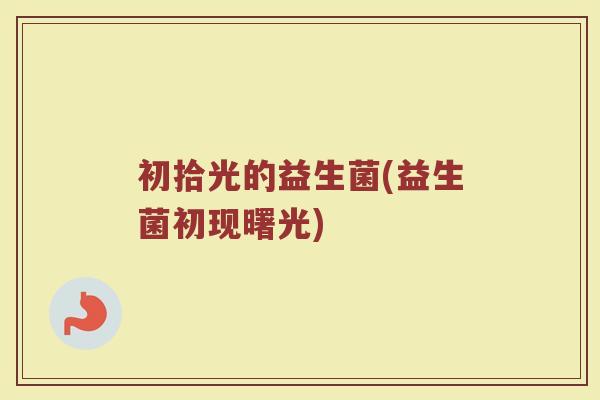 初拾光的益生菌(益生菌初现曙光)