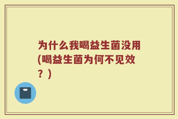 为什么我喝益生菌没用(喝益生菌为何不见效?)