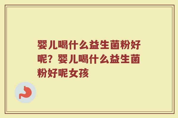 婴儿喝什么益生菌粉好呢?婴儿喝什么益生菌粉好呢女孩