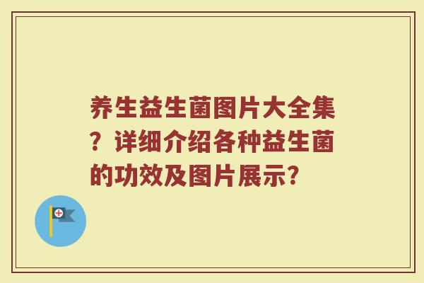 养生益生菌图片大全集?详细介绍各种益生菌的功效及图片展示?