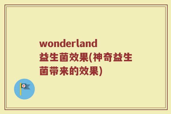 wonderland益生菌效果(神奇益生菌带来的效果)