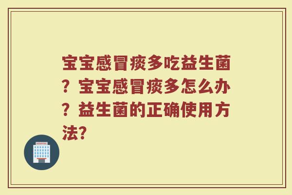 宝宝感冒痰多吃益生菌?宝宝感冒痰多怎么办?益生菌的正确使用方法?