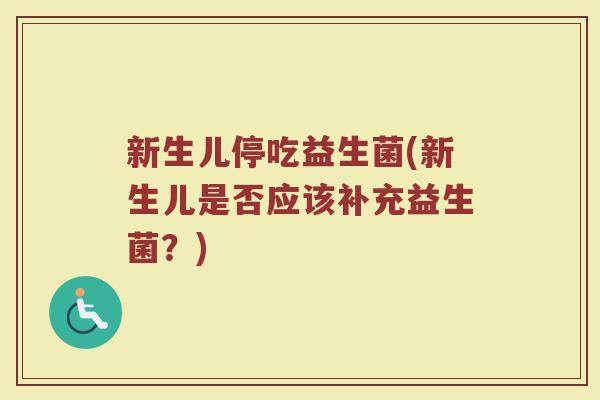 新生儿停吃益生菌(新生儿是否应该补充益生菌？)
