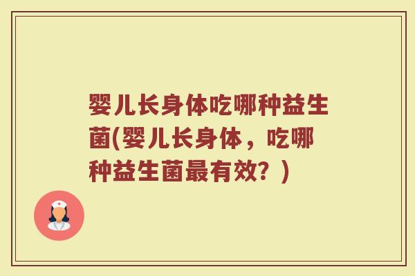 婴儿长身体吃哪种益生菌(婴儿长身体,吃哪种益生菌最有效?)