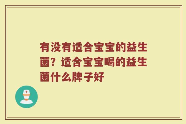 有没有适合宝宝的益生菌?适合宝宝喝的益生菌什么牌子好