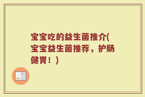 宝宝吃的益生菌推介(宝宝益生菌推荐,护肠健胃!)