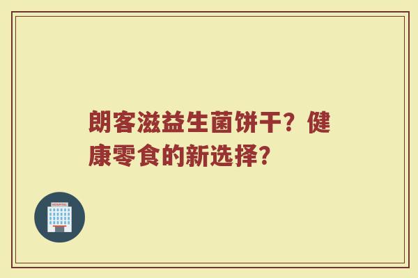 朗客滋益生菌饼干?健康零食的新选择?