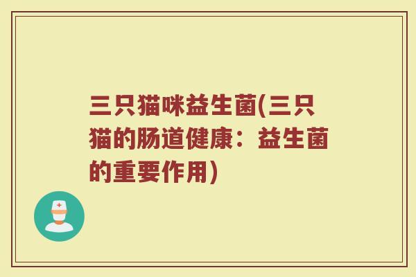 三只猫咪益生菌(三只猫的肠道健康:益生菌的重要作用)