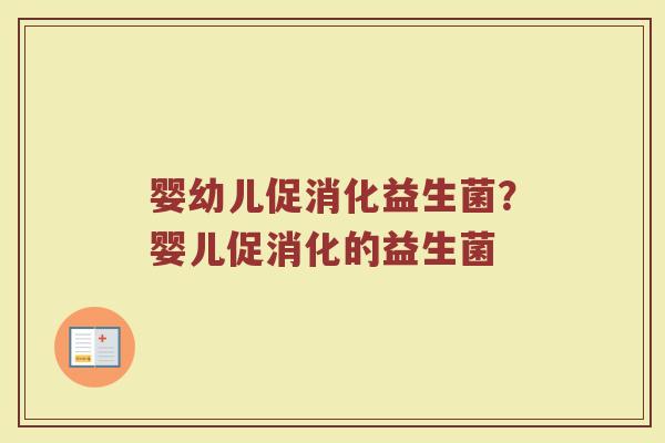 婴幼儿促消化益生菌?婴儿促消化的益生菌 婴幼儿促消化益生菌?婴儿促消化的益生菌