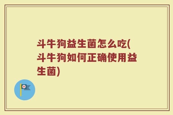 斗牛狗益生菌怎么吃(斗牛狗如何正确使用益生菌)