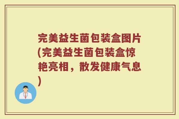 完美益生菌包装盒图片(完美益生菌包装盒惊艳亮相,散发健康气息) 完美益生菌包装盒图片(完美益生菌包装盒惊艳亮相,散发健康气息)