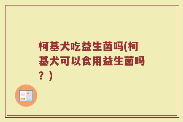 柯基犬吃益生菌吗(柯基犬可以食用益生菌吗?)