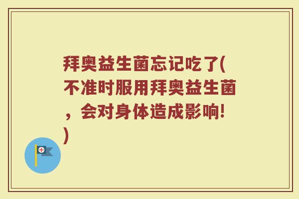 拜奥益生菌忘记吃了(不准时服用拜奥益生菌,会对身体造成影响!) 拜奥益生菌忘记吃了(不准时服用拜奥益生菌,会对身体造成影响!)
