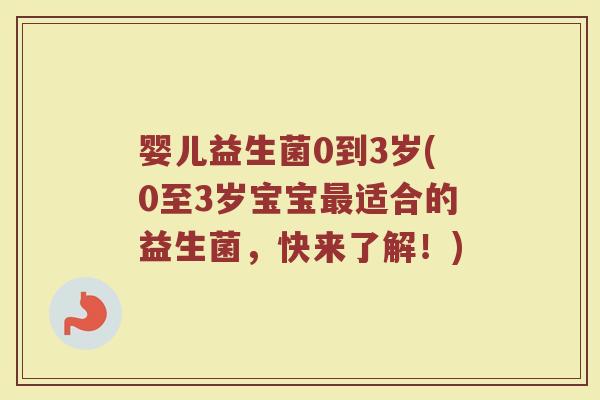 婴儿益生菌0到3岁(0至3岁宝宝最适合的益生菌，快来了解！)