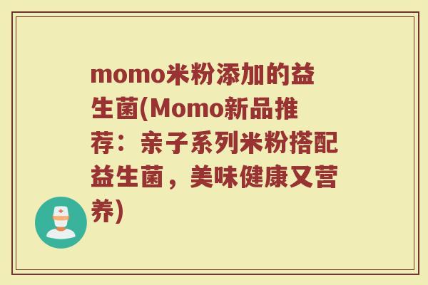 momo米粉添加的益生菌(Momo新品推荐:亲子系列米粉搭配益生菌,美味健康又营养)