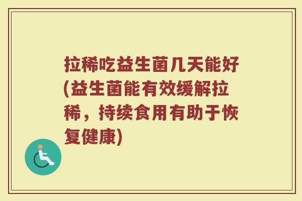 拉稀吃益生菌几天能好(益生菌能有效缓解拉稀，持续食用有助于恢复健康)