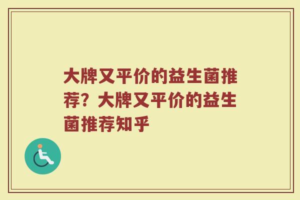 大牌又平价的益生菌推荐?大牌又平价的益生菌推荐知乎
