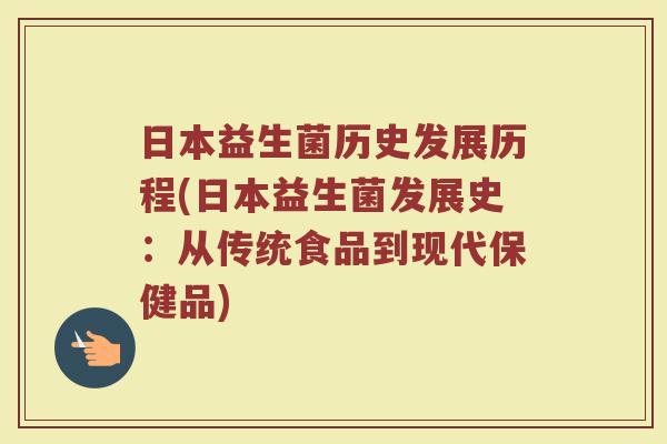日本益生菌历史发展历程(日本益生菌发展史:从传统食品到现代保健品)