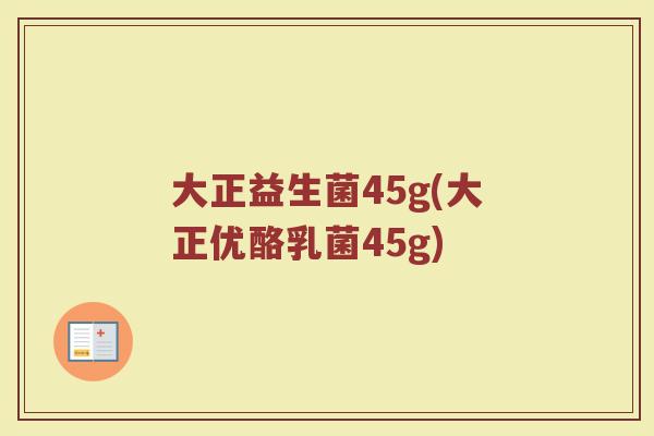 大正益生菌45g(大正优酪乳菌45g) 大正益生菌45g(大正优酪乳菌45g)