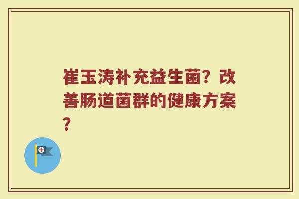 崔玉涛补充益生菌？改善肠道菌群的健康方案？