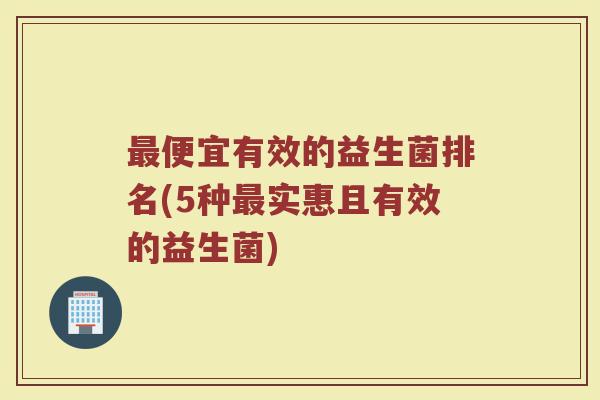 最便宜有效的益生菌排名(5种最实惠且有效的益生菌)