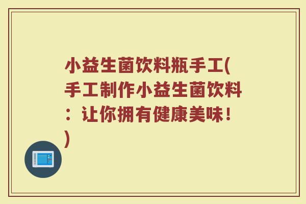 小益生菌饮料瓶手工(手工制作小益生菌饮料:让你拥有健康美味!)