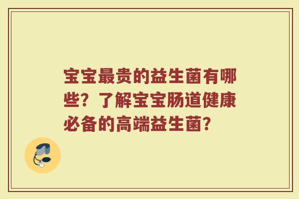 宝宝最贵的益生菌有哪些?了解宝宝肠道健康必备的高端益生菌?