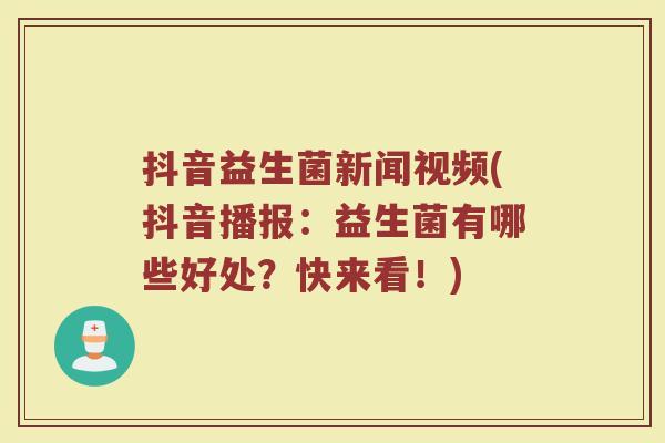 抖音益生菌新闻视频(抖音播报：益生菌有哪些好处？快来看！)