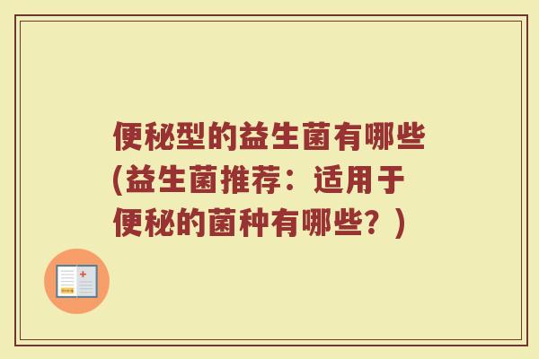 型的益生菌有哪些(益生菌推荐:适用于的菌种有哪些?) 型的益生菌有哪些(益生菌推荐:适用于的菌种有哪些?)