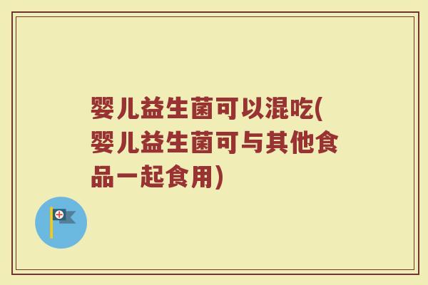 婴儿益生菌可以混吃(婴儿益生菌可与其他食品一起食用)