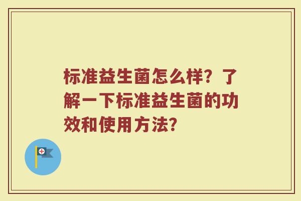 标准益生菌怎么样?了解一下标准益生菌的功效和使用方法?